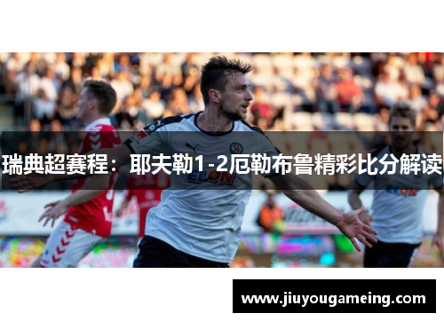 瑞典超赛程：耶夫勒1-2厄勒布鲁精彩比分解读
