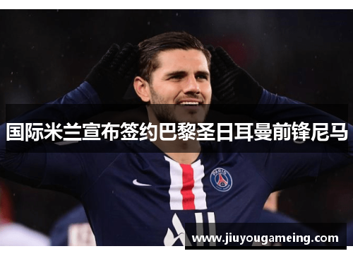 国际米兰宣布签约巴黎圣日耳曼前锋尼马