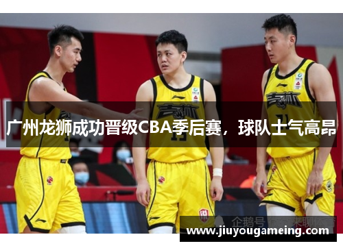 广州龙狮成功晋级CBA季后赛，球队士气高昂