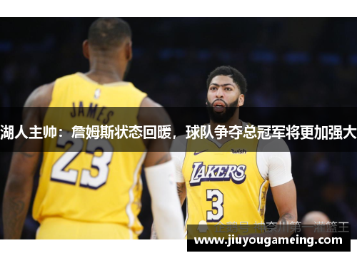 湖人主帅：詹姆斯状态回暖，球队争夺总冠军将更加强大