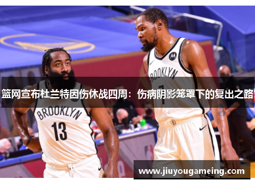 篮网宣布杜兰特因伤休战四周：伤病阴影笼罩下的复出之路