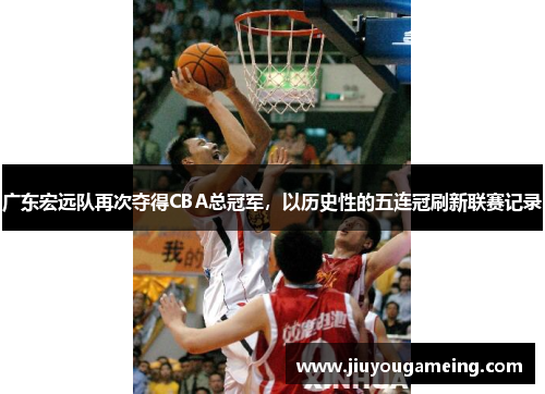 广东宏远队再次夺得CBA总冠军，以历史性的五连冠刷新联赛记录